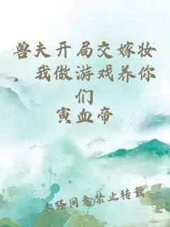 獸夫開(kāi)局交嫁妝，我做游戲養你們