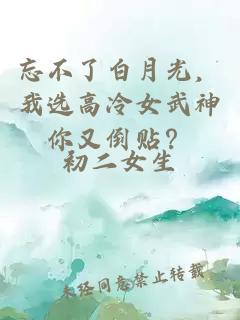 忘不了白月光，我選高冷女武神你又倒貼？