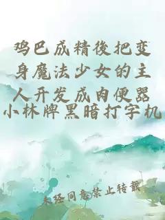雞巴成精後把變身魔法少女的主人開(kāi)發(fā)成肉便器