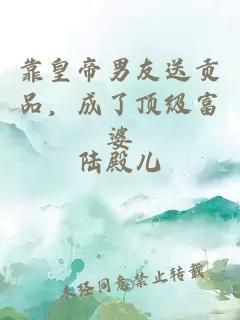 靠皇帝男友送貢品，成了頂級富婆