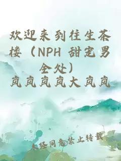 歡迎來(lái)到往生茶樓（NPH 甜寵男全處）