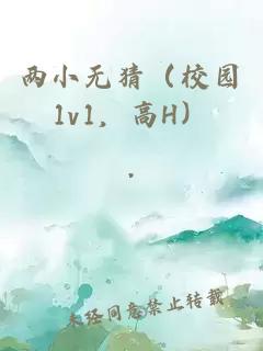 兩小無(wú)猜（校園1v1，高H）