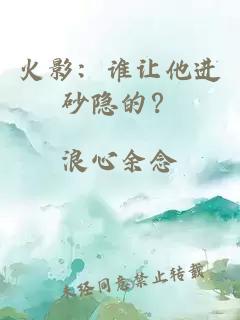 火影：誰(shuí)讓他進(jìn)砂隱的？