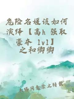 危險名媛該如何演繹【高h 強取豪奪 1v1】