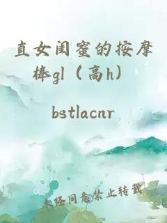 直女閨蜜的按摩棒gl（高h）
