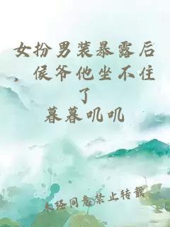 女扮男裝暴露后，侯爺他坐不住了