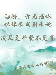 恐游，開(kāi)局病嬌妹妹求我別殺她