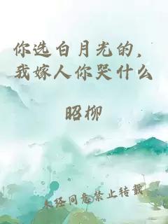 你選白月光的，我嫁人你哭什么