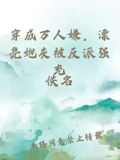 穿成萬(wàn)人嫌，漂亮炮灰被反派強充