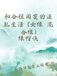 和合租閨蜜的淫亂生活 (女綠 混合綠)