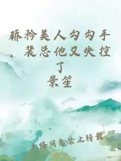 驕矜美人勾勾手，裴總他又失控了