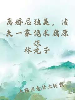 離婚后獨美，渣夫一家跪求我原諒
