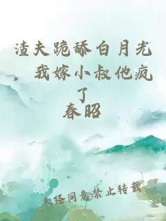 渣夫跪舔白月光，我嫁小叔他瘋了
